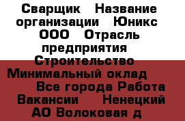 Сварщик › Название организации ­ Юникс, ООО › Отрасль предприятия ­ Строительство › Минимальный оклад ­ 55 000 - Все города Работа » Вакансии   . Ненецкий АО,Волоковая д.